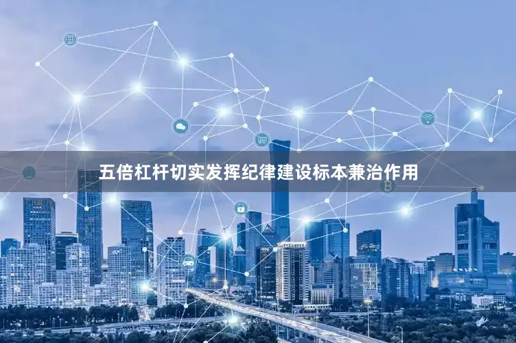 五倍杠杆切实发挥纪律建设标本兼治作用