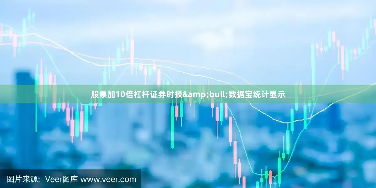 股票加10倍杠杆证券时报&bull;数据宝统计显示