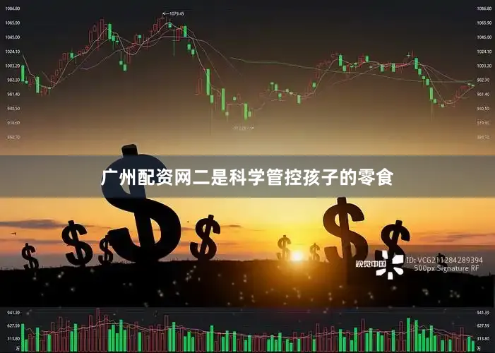 广州配资网二是科学管控孩子的零食