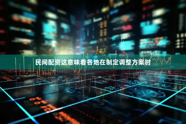 民间配资这意味着各地在制定调整方案时