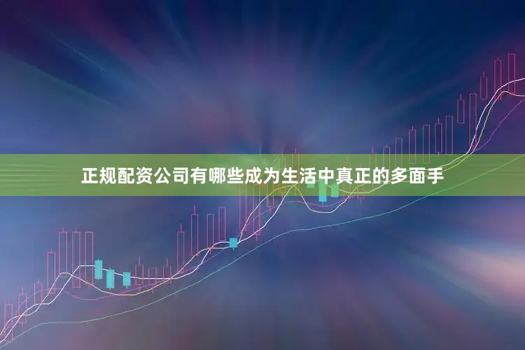正规配资公司有哪些成为生活中真正的多面手