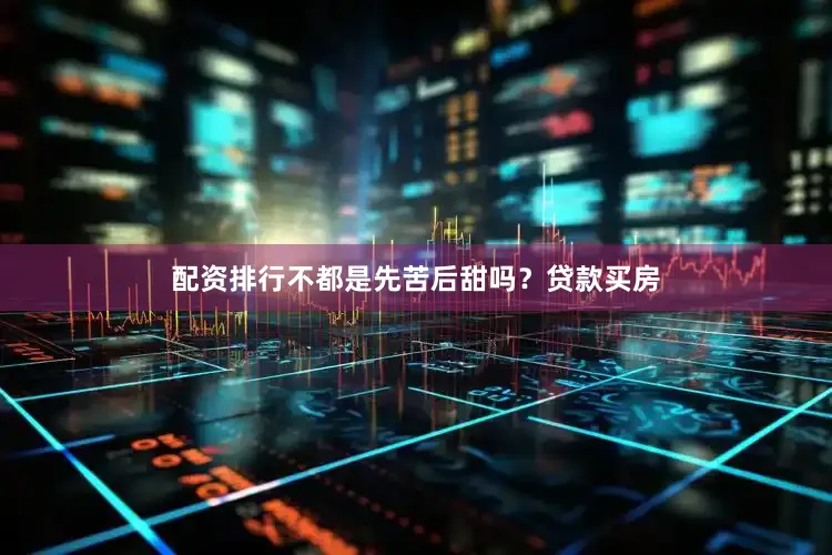 配资排行不都是先苦后甜吗？贷款买房