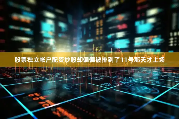 股票独立帐户配资炒股却偏偏被排到了11号那天才上场