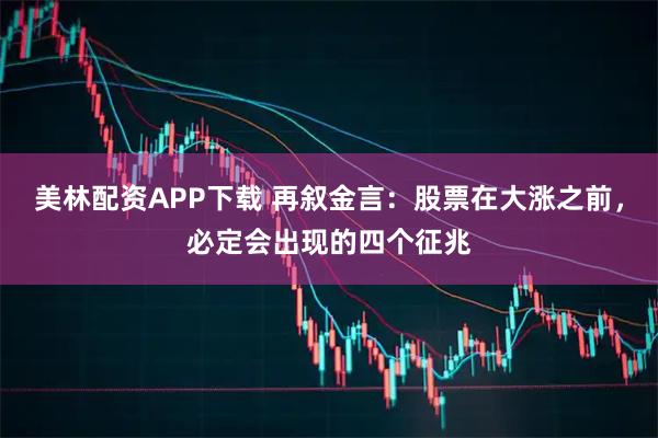 美林配资APP下载 再叙金言：股票在大涨之前，必定会出现的四个征兆