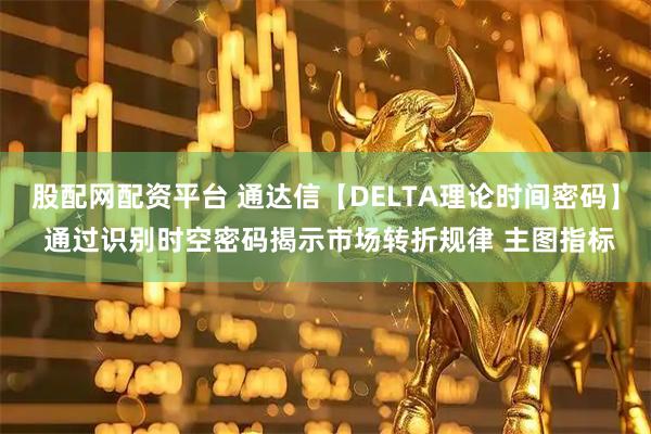 股配网配资平台 通达信【DELTA理论时间密码】 通过识别时空密码揭示市场转折规律 主图指标