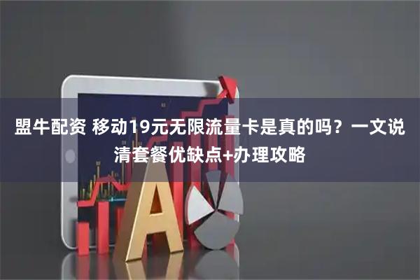 盟牛配资 移动19元无限流量卡是真的吗？一文说清套餐优缺点+办理攻略