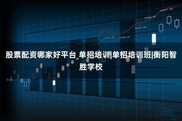 股票配资哪家好平台 单招培训|单招培训班|衡阳智胜学校
