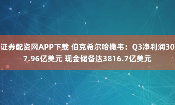 证券配资网APP下载 伯克希尔哈撒韦：Q3净利润307.96亿美元 现金储备达3816.7亿美元