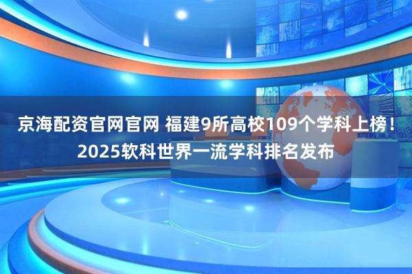 京海配资官网官网 福建9所高校109个学科上榜！2025软科世界一流学科排名发布