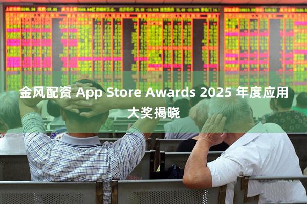 金风配资 App Store Awards 2025 年度应用大奖揭晓