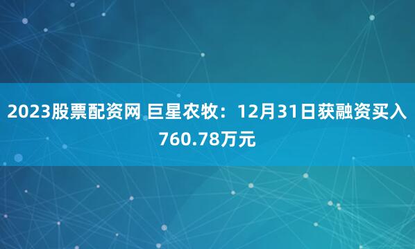2023股票配资网 巨星农牧：12月31日获融资买入760.78万元