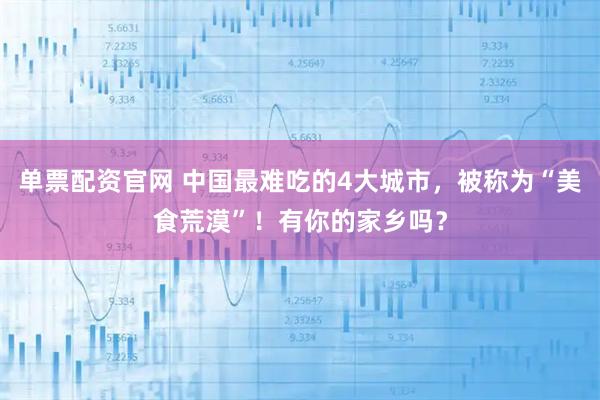 单票配资官网 中国最难吃的4大城市，被称为“美食荒漠”！有你的家乡吗？