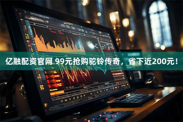 亿融配资官网 99元抢购驼铃传奇，省下近200元！