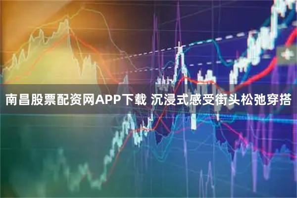 南昌股票配资网APP下载 沉浸式感受街头松弛穿搭