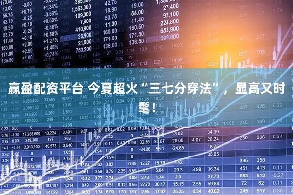 赢盈配资平台 今夏超火“三七分穿法”，显高又时髦！