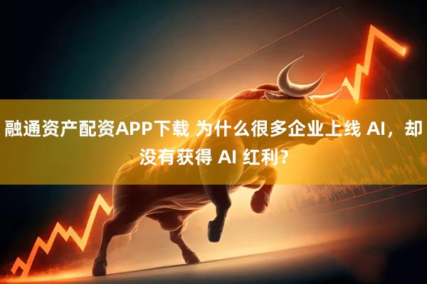 融通资产配资APP下载 为什么很多企业上线 AI，却没有获得 AI 红利？